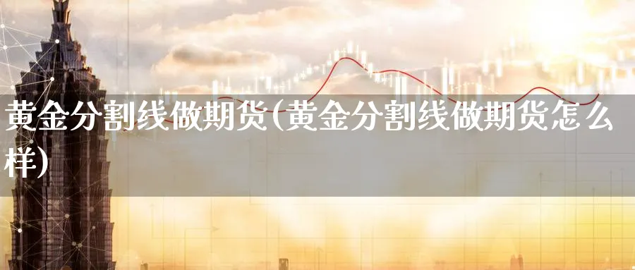 黄金分割线做期货(黄金分割线做期货怎么样)_期货喊单_第1张_青花期货直播间 黄金分割线做期货(黄金分割线做期货怎么样)_https://qh.ynbygsw.com_期货喊单_第1张