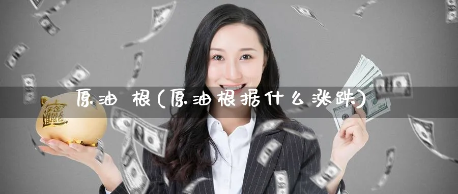 原油 根(原油根据什么涨跌)_期货交易_第1张_青花期货直播间 原油 根(原油根据什么涨跌)_https://qh.ynbygsw.com_期货交易_第1张