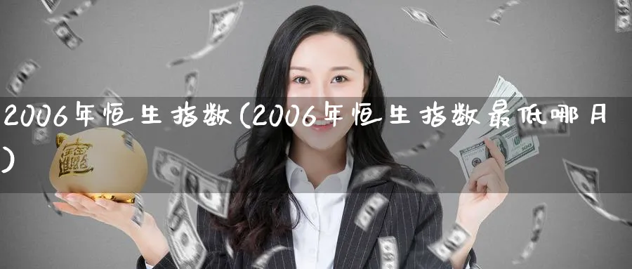2006年恒生指数(2006年恒生指数最低哪月)_财金百科_第1张_青花期货直播间 2006年恒生指数(2006年恒生指数最低哪月)_https://qh.ynbygsw.com_财金百科_第1张