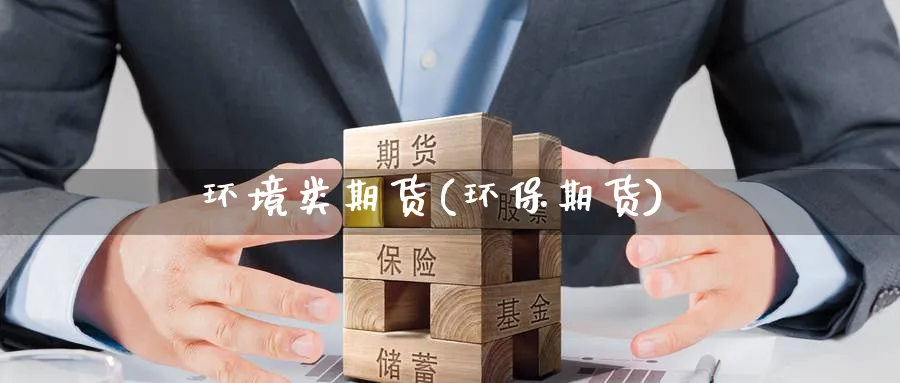 环境类期货(环保期货)_国际期货_第1张_青花期货直播间 环境类期货(环保期货)_https://qh.ynbygsw.com_国际期货_第1张