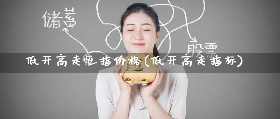 低开高走恒指价格(低开高走指标)_期货喊单_第1张_青花期货直播间 低开高走恒指价格(低开高走指标)_https://qh.ynbygsw.com_期货喊单_第1张