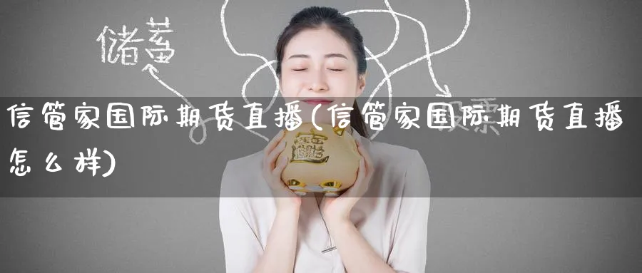 信管家国际期货直播(信管家国际期货直播怎么样)_财金知识_第1张_青花期货直播间 信管家国际期货直播(信管家国际期货直播怎么样)_https://qh.ynbygsw.com_财金知识_第1张