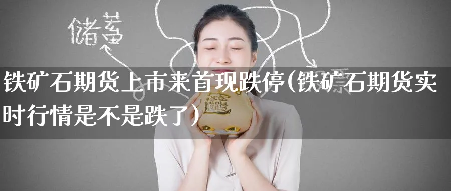 铁矿石期货上市来首现跌停(铁矿石期货实时行情是不是跌了)_期货交易_第1张_青花期货直播间 铁矿石期货上市来首现跌停(铁矿石期货实时行情是不是跌了)_https://qh.ynbygsw.com_期货交易_第1张