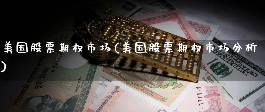 美国股票期权市场(美国股票期权市场分析)_期货直播_第1张_青花期货直播间 美国股票期权市场(美国股票期权市场分析)_https://qh.ynbygsw.com_期货直播_第1张