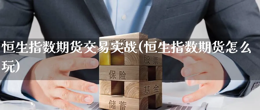 恒生指数期货交易实战(恒生指数期货怎么玩)_期货喊单_第1张_青花期货直播间 恒生指数期货交易实战(恒生指数期货怎么玩)_https://qh.ynbygsw.com_期货喊单_第1张