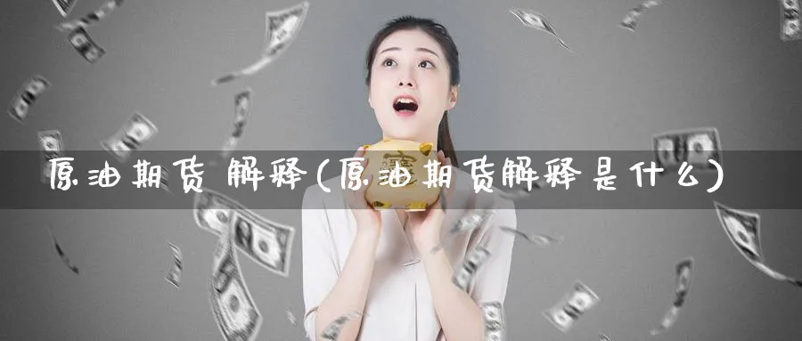 原油期货 解释(原油期货解释是什么)_财金知识_第1张_青花期货直播间 原油期货 解释(原油期货解释是什么)_https://qh.ynbygsw.com_财金知识_第1张