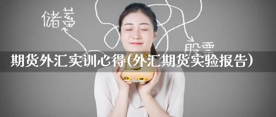 期货外汇实训心得(外汇期货实验报告)_财金知识_第1张_青花期货直播间 期货外汇实训心得(外汇期货实验报告)_https://qh.ynbygsw.com_财金知识_第1张