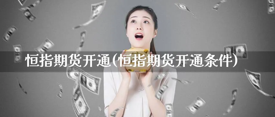 恒指期货开通(恒指期货开通条件)_财金知识_第1张_青花期货直播间 恒指期货开通(恒指期货开通条件)_https://qh.ynbygsw.com_财金知识_第1张