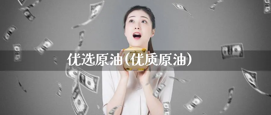 优选原油(优质原油)_国际期货_第1张_青花期货直播间 优选原油(优质原油)_https://qh.ynbygsw.com_国际期货_第1张