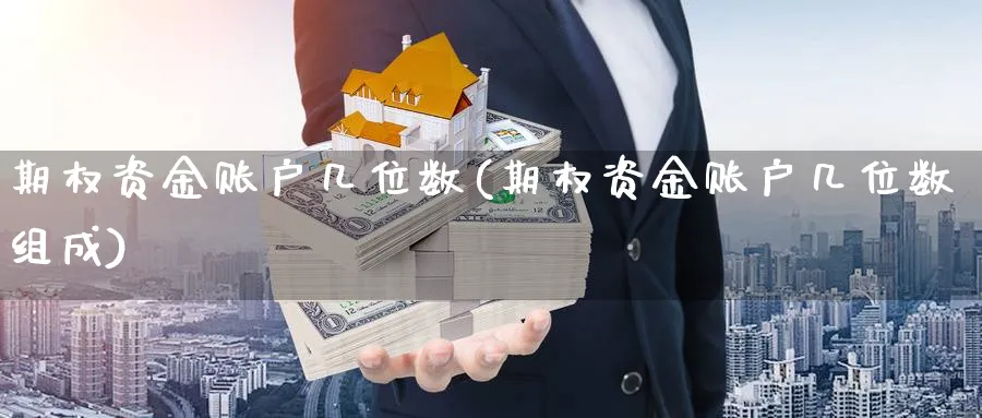 期权资金账户几位数(期权资金账户几位数组成)_期货喊单_第1张_青花期货直播间 期权资金账户几位数(期权资金账户几位数组成)_https://qh.ynbygsw.com_期货喊单_第1张