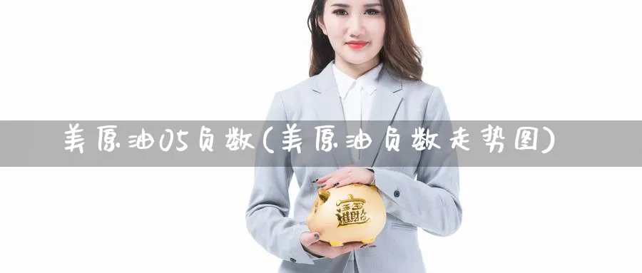 美原油05负数(美原油负数走势图)_期货直播_第1张_青花期货直播间 美原油05负数(美原油负数走势图)_https://qh.ynbygsw.com_期货直播_第1张