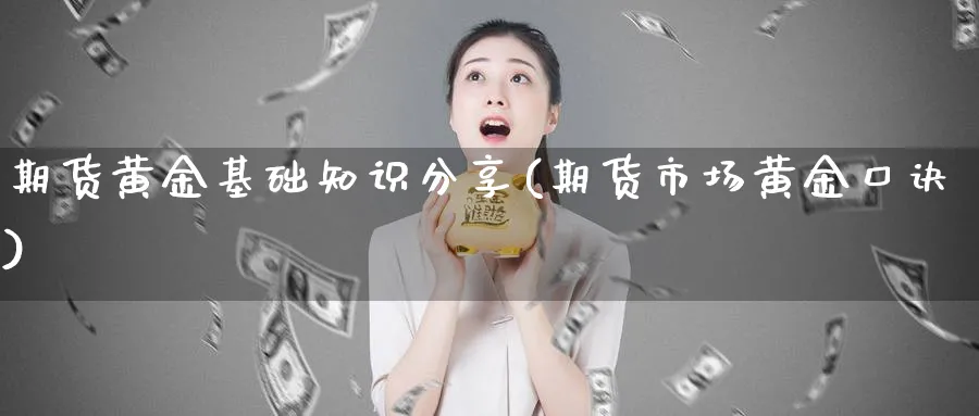 期货黄金基础知识分享(期货市场黄金口诀)_期货交易_第1张_青花期货直播间 期货黄金基础知识分享(期货市场黄金口诀)_https://qh.ynbygsw.com_期货交易_第1张
