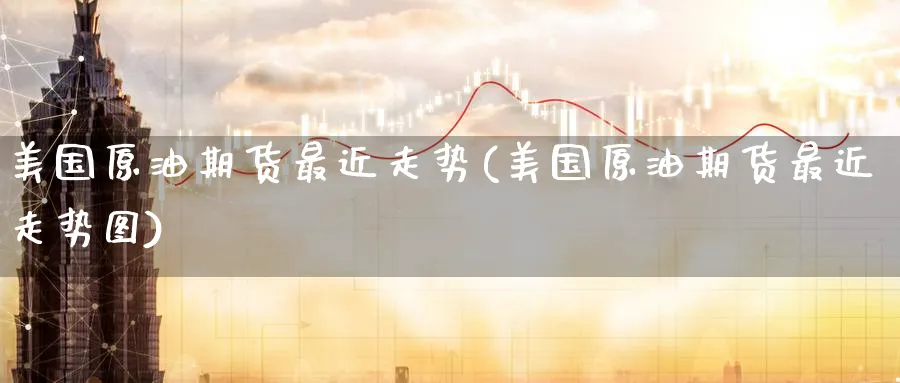美国原油期货最近走势(美国原油期货最近走势图)_期货喊单_第1张_青花期货直播间 美国原油期货最近走势(美国原油期货最近走势图)_https://qh.ynbygsw.com_期货喊单_第1张