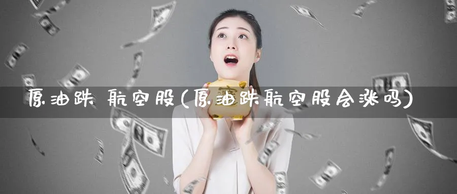 原油跌 航空股(原油跌航空股会涨吗)_财金知识_第1张_青花期货直播间 原油跌 航空股(原油跌航空股会涨吗)_https://qh.ynbygsw.com_财金知识_第1张