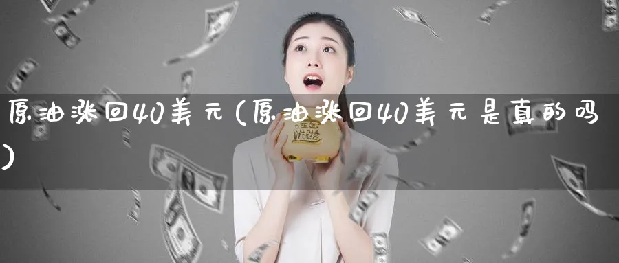 原油涨回40美元(原油涨回40美元是真的吗)_财金百科_第1张_青花期货直播间 原油涨回40美元(原油涨回40美元是真的吗)_https://qh.ynbygsw.com_财金百科_第1张