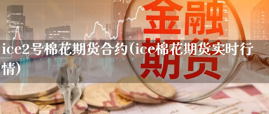 ice2号棉花期货合约(ice棉花期货实时行情)_期货交易_第1张_青花期货直播间 ice2号棉花期货合约(ice棉花期货实时行情)_https://qh.ynbygsw.com_期货交易_第1张