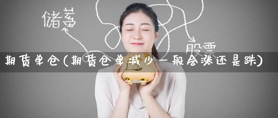 期货单仓(期货仓单减少一般会涨还是跌)_期货喊单_第1张_青花期货直播间 期货单仓(期货仓单减少一般会涨还是跌)_https://qh.ynbygsw.com_期货喊单_第1张
