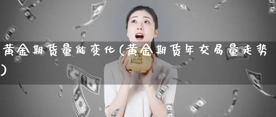 黄金期货量能变化(黄金期货年交易量走势)_财金百科_第1张_青花期货直播间 黄金期货量能变化(黄金期货年交易量走势)_https://qh.ynbygsw.com_财金百科_第1张