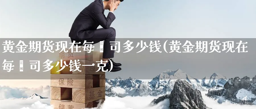 黄金期货现在每盎司多少钱(黄金期货现在每盎司多少钱一克)_国际期货_第1张_青花期货直播间 黄金期货现在每盎司多少钱(黄金期货现在每盎司多少钱一克)_https://qh.ynbygsw.com_国际期货_第1张