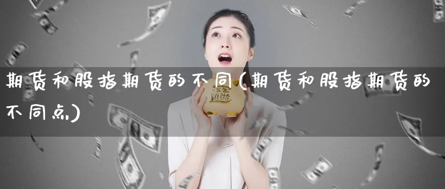 期货和股指期货的不同(期货和股指期货的不同点)_https://qh.ynbygsw.com_财金百科_第1张