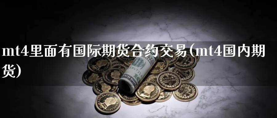 mt4里面有国际期货合约交易(mt4国内期货)_财金百科_第1张_青花期货直播间 mt4里面有国际期货合约交易(mt4国内期货)_https://qh.ynbygsw.com_财金百科_第1张
