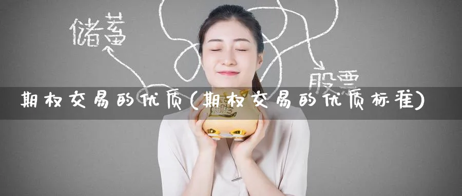 期权交易的优质(期权交易的优质标准)_期货交易_第1张_青花期货直播间 期权交易的优质(期权交易的优质标准)_https://qh.ynbygsw.com_期货交易_第1张