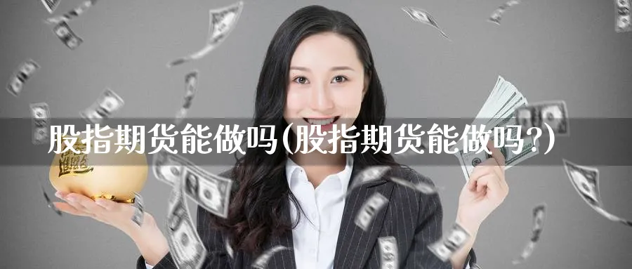 股指期货能做吗(股指期货能做吗?)_国际期货_第1张_青花期货直播间 股指期货能做吗(股指期货能做吗?)_https://qh.ynbygsw.com_国际期货_第1张