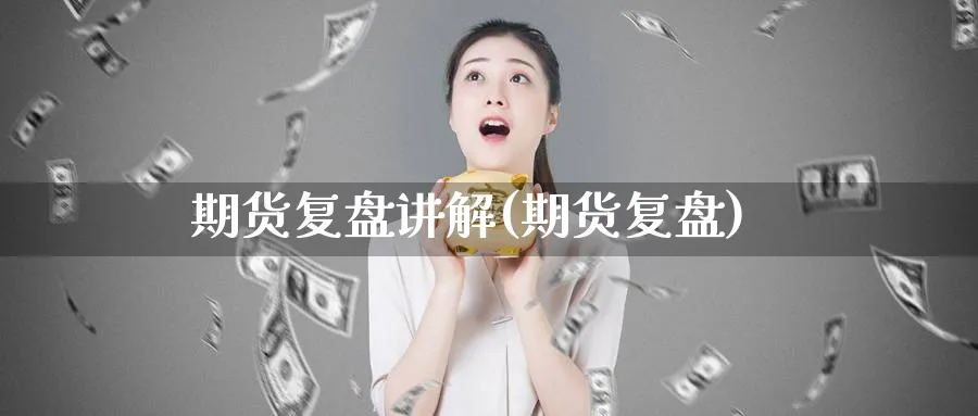 期货复盘讲解(期货复盘)_期货直播_第1张_青花期货直播间 期货复盘讲解(期货复盘)_https://qh.ynbygsw.com_期货直播_第1张