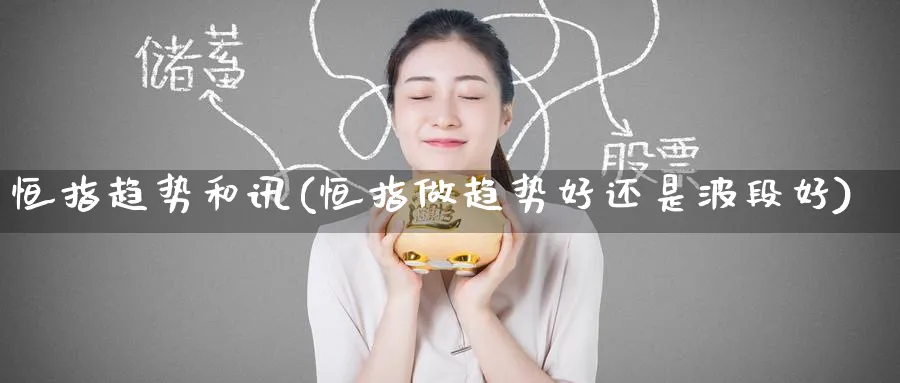 恒指趋势和讯(恒指做趋势好还是波段好)_财金知识_第1张_青花期货直播间 恒指趋势和讯(恒指做趋势好还是波段好)_https://qh.ynbygsw.com_财金知识_第1张