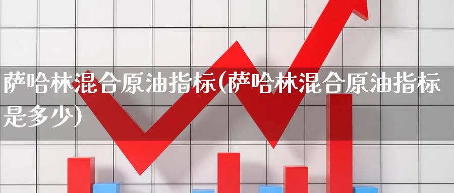 萨哈林混合原油指标(萨哈林混合原油指标是多少)_国际期货_第1张_青花期货直播间 萨哈林混合原油指标(萨哈林混合原油指标是多少)_https://qh.ynbygsw.com_国际期货_第1张
