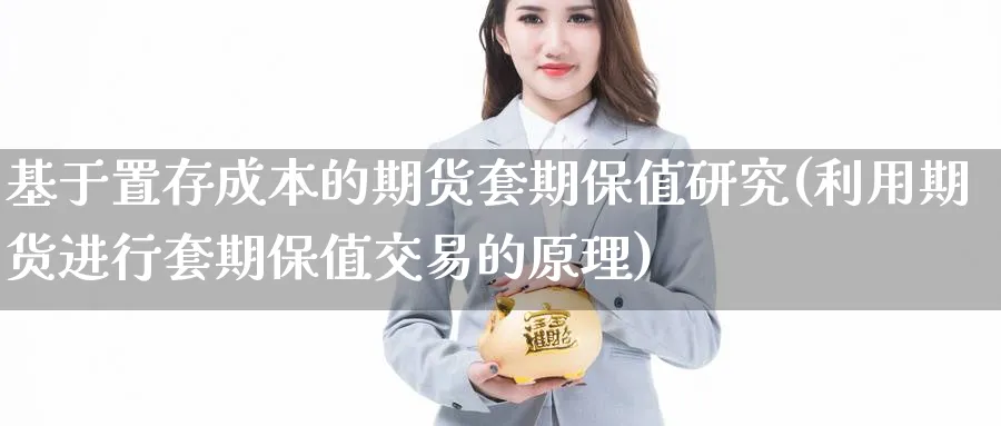 基于置存成本的期货套期保值研究(利用期货进行套期保值交易的原理)_期货交易_第1张_青花期货直播间 基于置存成本的期货套期保值研究(利用期货进行套期保值交易的原理)_https://qh.ynbygsw.com_期货交易_第1张