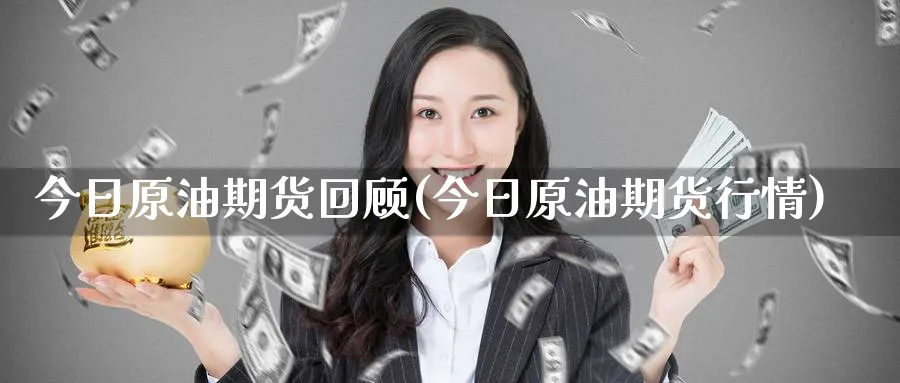 今日原油期货回顾(今日原油期货行情)_财金知识_第1张_青花期货直播间 今日原油期货回顾(今日原油期货行情)_https://qh.ynbygsw.com_财金知识_第1张