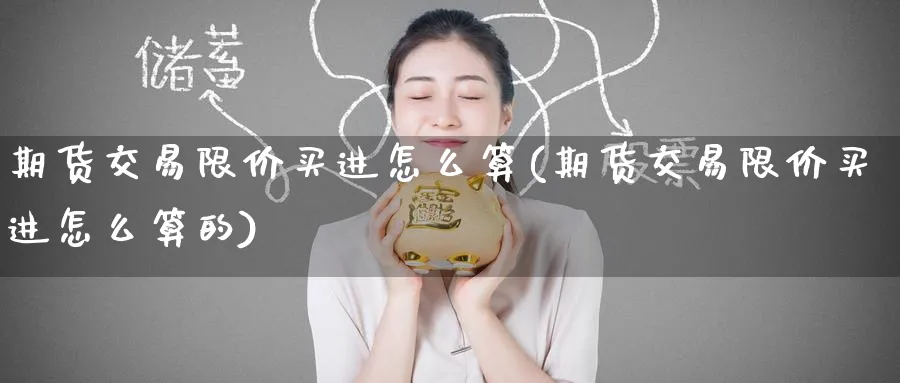 期货交易限价买进怎么算(期货交易限价买进怎么算的)_期货交易_第1张_青花期货直播间 期货交易限价买进怎么算(期货交易限价买进怎么算的)_https://qh.ynbygsw.com_期货交易_第1张