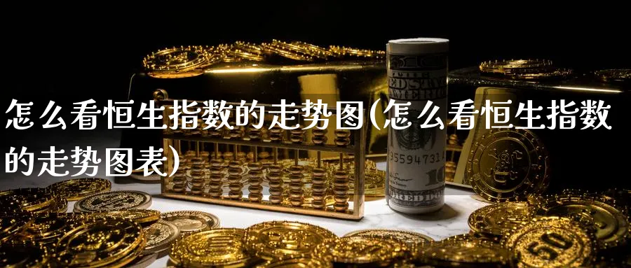 怎么看恒生指数的走势图(怎么看恒生指数的走势图表)_财金知识_第1张_青花期货直播间 怎么看恒生指数的走势图(怎么看恒生指数的走势图表)_https://qh.ynbygsw.com_财金知识_第1张