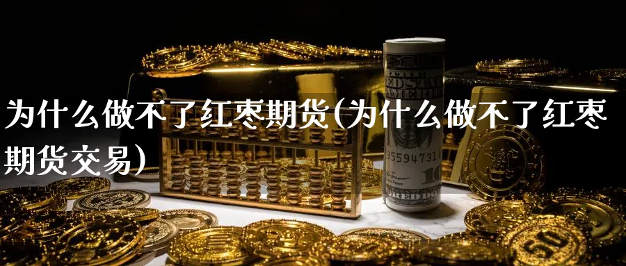 为什么做不了红枣期货(为什么做不了红枣期货交易)_国际期货_第1张_青花期货直播间 为什么做不了红枣期货(为什么做不了红枣期货交易)_https://qh.ynbygsw.com_国际期货_第1张