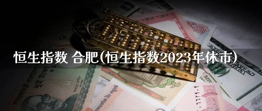 恒生指数 合肥(恒生指数2023年休市)_期货直播_第1张_青花期货直播间 恒生指数 合肥(恒生指数2023年休市)_https://qh.ynbygsw.com_期货直播_第1张
