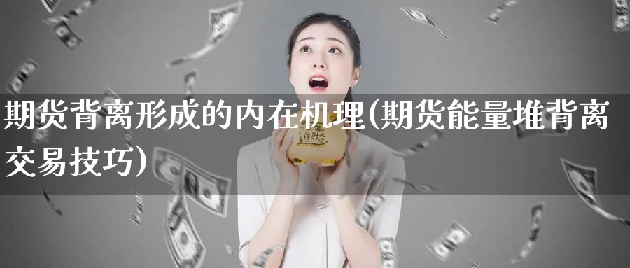 期货背离形成的内在机理(期货能量堆背离交易技巧)_期货喊单_第1张_青花期货直播间 期货背离形成的内在机理(期货能量堆背离交易技巧)_https://qh.ynbygsw.com_期货喊单_第1张