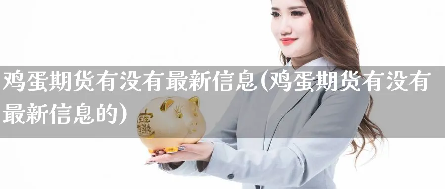 鸡蛋期货有没有最新信息(鸡蛋期货有没有最新信息的)_期货交易_第1张_青花期货直播间 鸡蛋期货有没有最新信息(鸡蛋期货有没有最新信息的)_https://qh.ynbygsw.com_期货交易_第1张