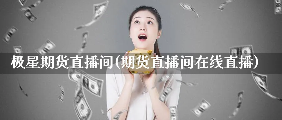 极星期货直播间(期货直播间在线直播)_期货交易_第1张_青花期货直播间 极星期货直播间(期货直播间在线直播)_https://qh.ynbygsw.com_期货交易_第1张