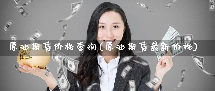 原油期货价格查询(原油期货最新价格)_期货交易_第1张_青花期货直播间 原油期货价格查询(原油期货最新价格)_https://qh.ynbygsw.com_期货交易_第1张