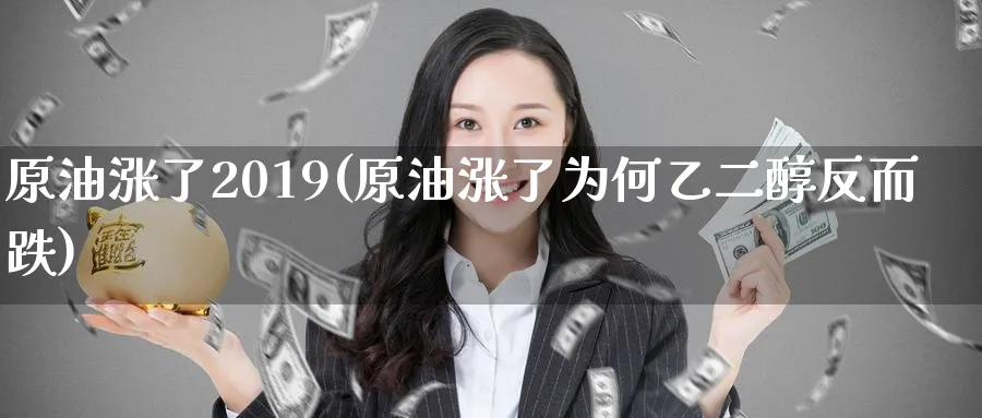 原油涨了2019(原油涨了为何乙二醇反而跌)_财金百科_第1张_青花期货直播间 原油涨了2019(原油涨了为何乙二醇反而跌)_https://qh.ynbygsw.com_财金百科_第1张