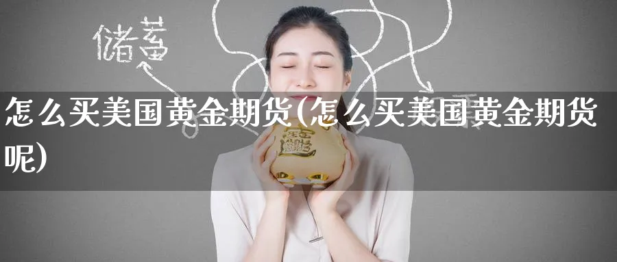 怎么买美国黄金期货(怎么买美国黄金期货呢)_财金知识_第1张_青花期货直播间 怎么买美国黄金期货(怎么买美国黄金期货呢)_https://qh.ynbygsw.com_财金知识_第1张