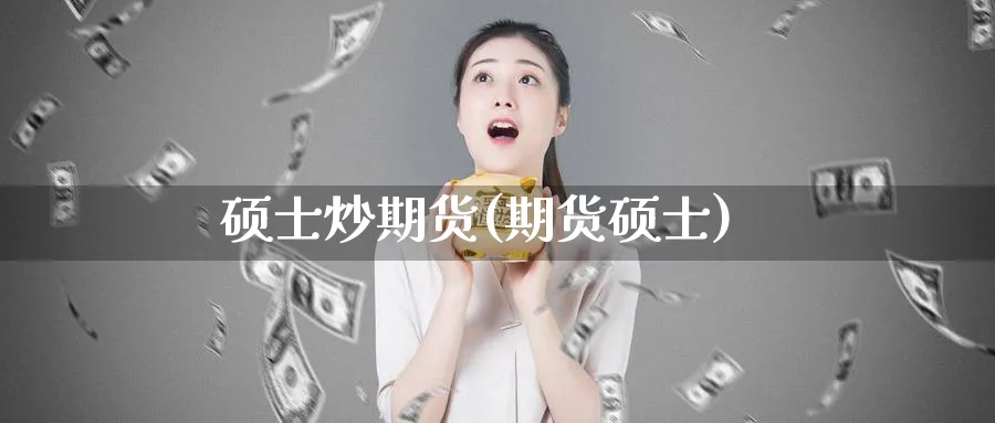 硕士炒期货(期货硕士)_期货交易_第1张_青花期货直播间 硕士炒期货(期货硕士)_https://qh.ynbygsw.com_期货交易_第1张
