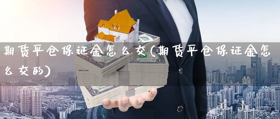 期货平仓保证金怎么交(期货平仓保证金怎么交的)_财金百科_第1张_青花期货直播间 期货平仓保证金怎么交(期货平仓保证金怎么交的)_https://qh.ynbygsw.com_财金百科_第1张