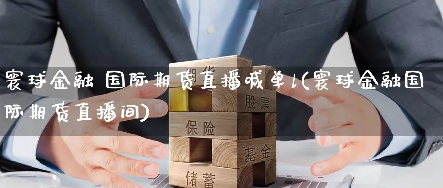 寰球金融 国际期货直播喊单l(寰球金融国际期货直播间)_期货交易_第1张_青花期货直播间 寰球金融 国际期货直播喊单l(寰球金融国际期货直播间)_https://qh.ynbygsw.com_期货交易_第1张