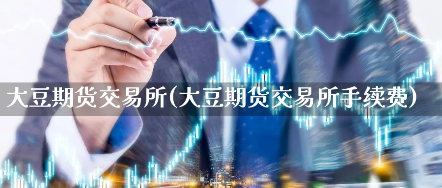 大豆期货交易所(大豆期货交易所手续费)_国际期货_第1张_青花期货直播间 大豆期货交易所(大豆期货交易所手续费)_https://qh.ynbygsw.com_国际期货_第1张
