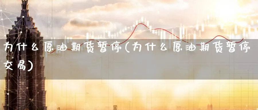 为什么原油期货暂停(为什么原油期货暂停交易)_https://qh.ynbygsw.com_期货喊单_第1张