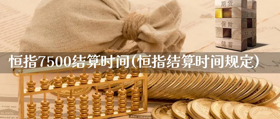 恒指7500结算时间(恒指结算时间规定)_财金知识_第1张_青花期货直播间 恒指7500结算时间(恒指结算时间规定)_https://qh.ynbygsw.com_财金知识_第1张