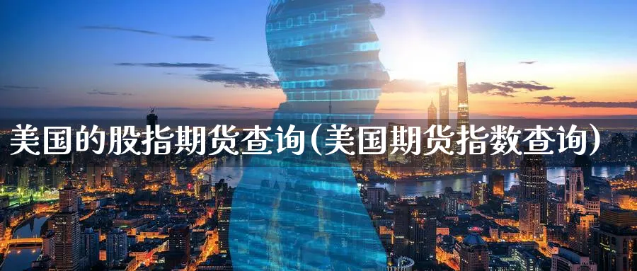 美国的股指期货查询(美国期货指数查询)_期货喊单_第1张_青花期货直播间 美国的股指期货查询(美国期货指数查询)_https://qh.ynbygsw.com_期货喊单_第1张