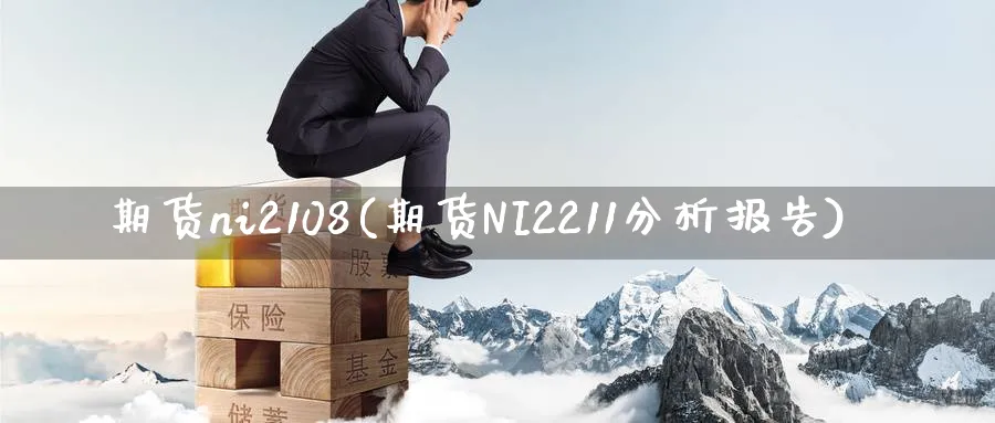 期货ni2108(期货NI2211分析报告)_财金百科_第1张_青花期货直播间 期货ni2108(期货NI2211分析报告)_https://qh.ynbygsw.com_财金百科_第1张